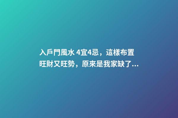 入戶門風水 4宜4忌，這樣布置旺財又旺勢，原來是我家缺了個玄關